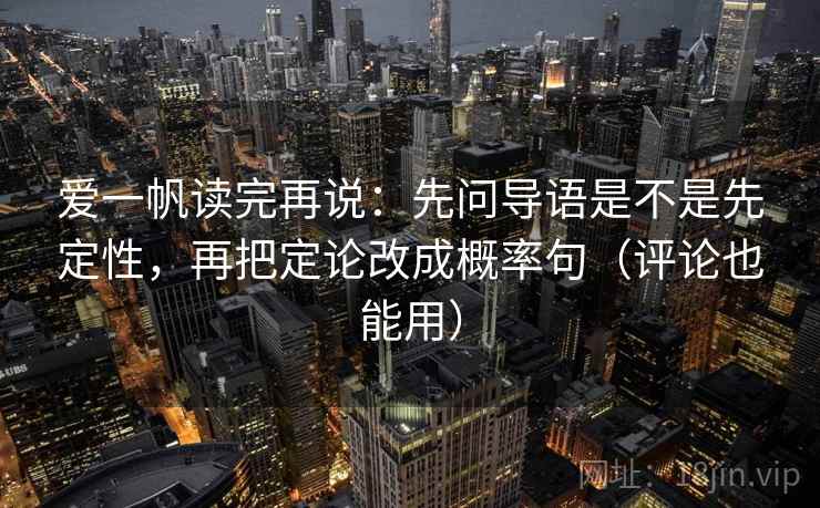 爱一帆读完再说：先问导语是不是先定性，再把定论改成概率句（评论也能用）