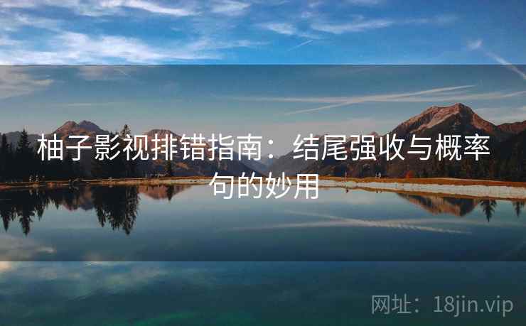 柚子影视排错指南：结尾强收与概率句的妙用