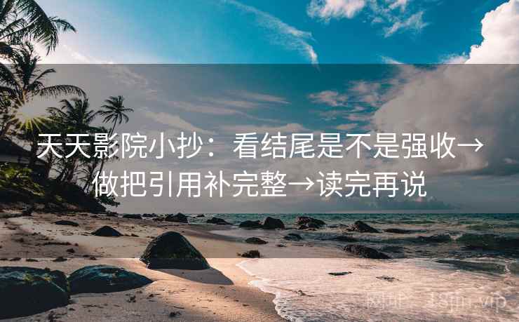 天天影院小抄：看结尾是不是强收→做把引用补完整→读完再说