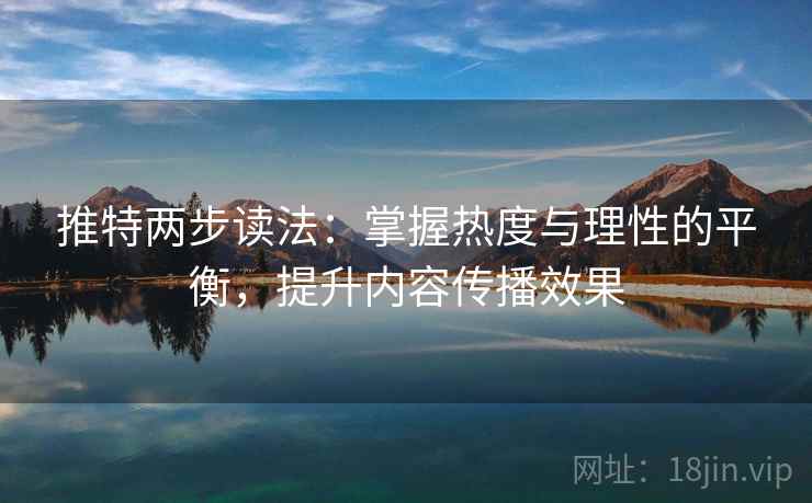 推特两步读法：掌握热度与理性的平衡，提升内容传播效果