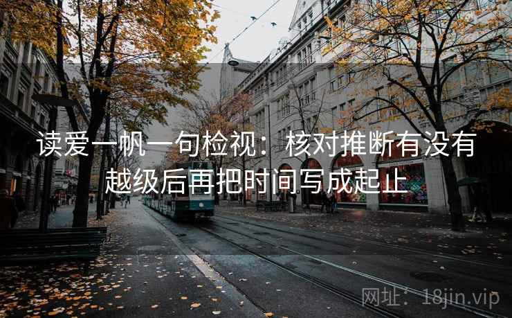 读爱一帆一句检视：核对推断有没有越级后再把时间写成起止
