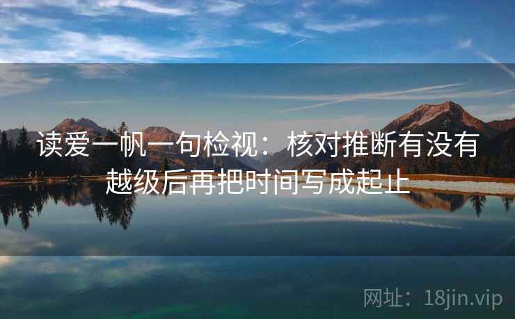 读爱一帆一句检视：核对推断有没有越级后再把时间写成起止