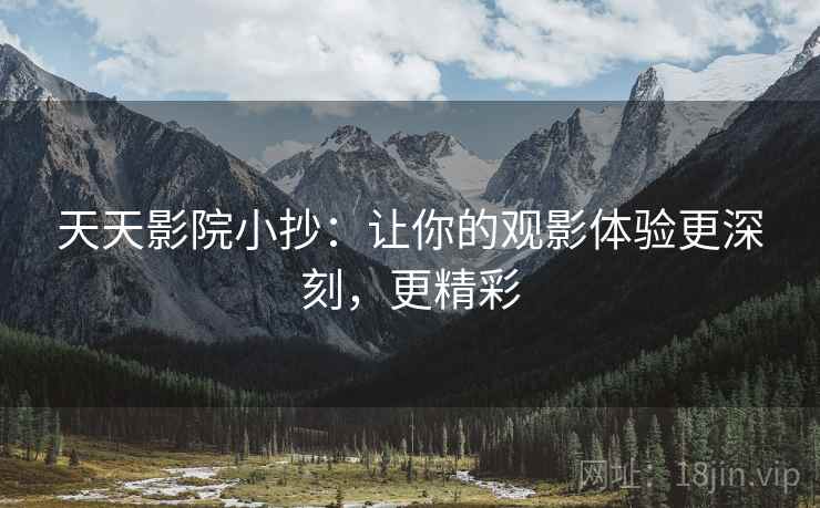 天天影院小抄：让你的观影体验更深刻，更精彩