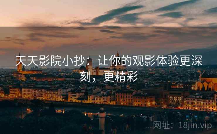 天天影院小抄：让你的观影体验更深刻，更精彩
