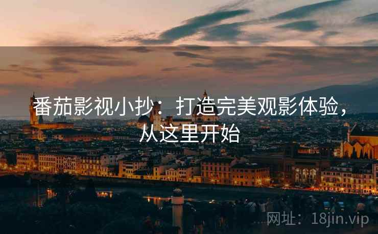 番茄影视小抄：打造完美观影体验，从这里开始