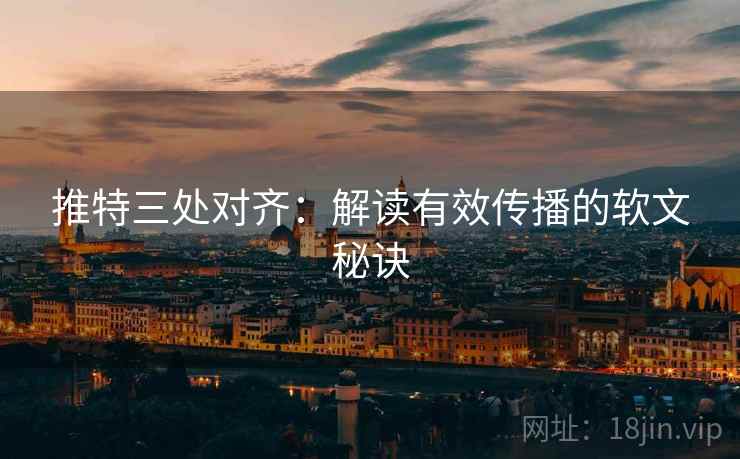 推特三处对齐：解读有效传播的软文秘诀