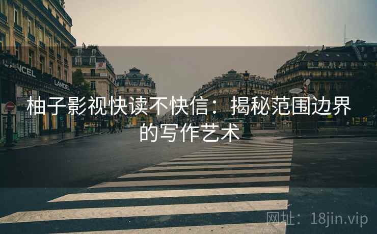 柚子影视快读不快信：揭秘范围边界的写作艺术