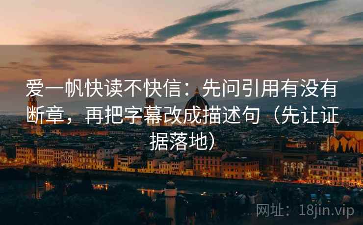 爱一帆快读不快信：先问引用有没有断章，再把字幕改成描述句（先让证据落地）