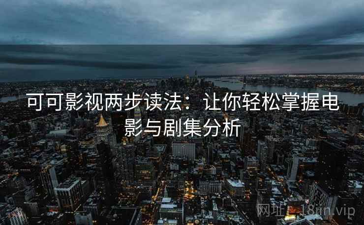 可可影视两步读法：让你轻松掌握电影与剧集分析