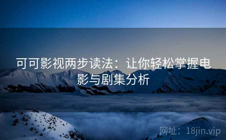 可可影视两步读法：让你轻松掌握电影与剧集分析