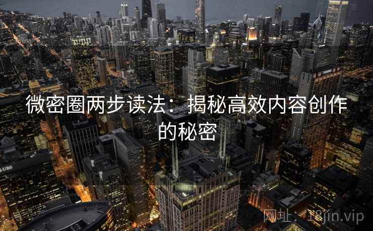 微密圈两步读法：揭秘高效内容创作的秘密