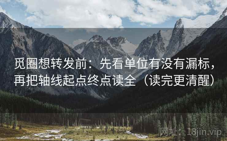 觅圈想转发前：先看单位有没有漏标，再把轴线起点终点读全（读完更清醒）