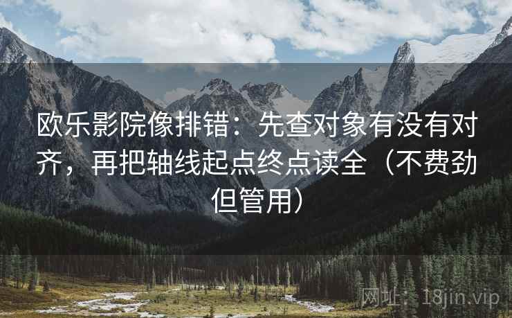欧乐影院像排错：先查对象有没有对齐，再把轴线起点终点读全（不费劲但管用）