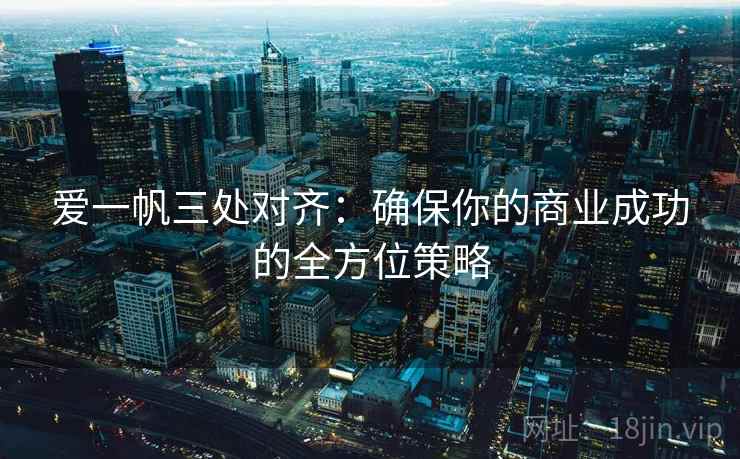爱一帆三处对齐：确保你的商业成功的全方位策略