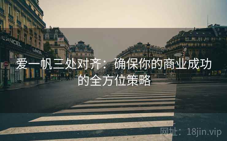 爱一帆三处对齐：确保你的商业成功的全方位策略