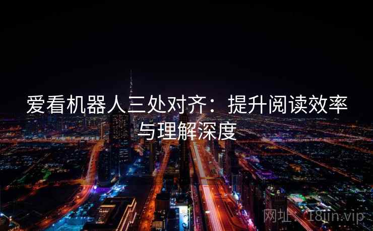 爱看机器人三处对齐：提升阅读效率与理解深度