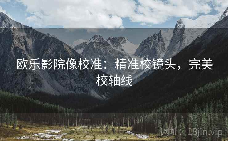 欧乐影院像校准：精准校镜头，完美校轴线
