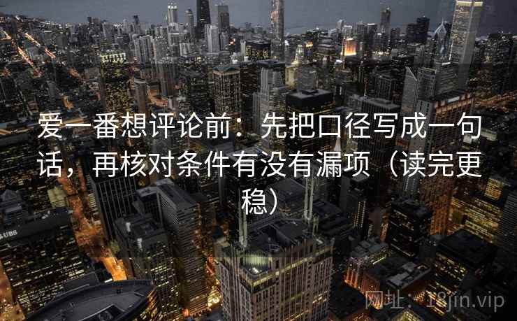 爱一番想评论前：先把口径写成一句话，再核对条件有没有漏项（读完更稳）