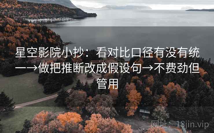 星空影院小抄：看对比口径有没有统一→做把推断改成假设句→不费劲但管用
