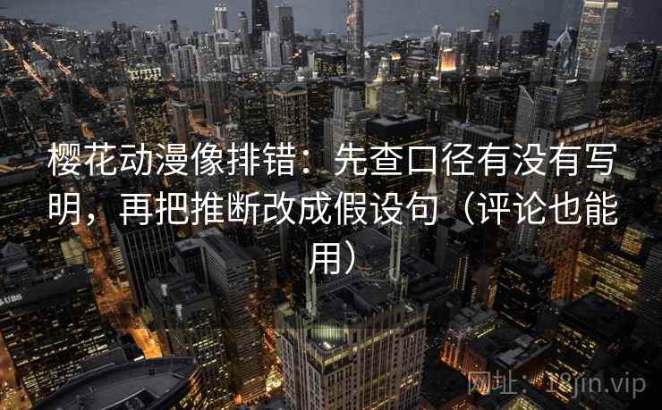 樱花动漫像排错：先查口径有没有写明，再把推断改成假设句（评论也能用）
