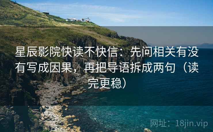 星辰影院快读不快信：先问相关有没有写成因果，再把导语拆成两句（读完更稳）