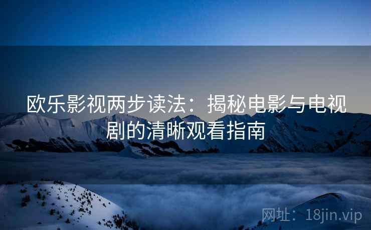 欧乐影视两步读法：揭秘电影与电视剧的清晰观看指南