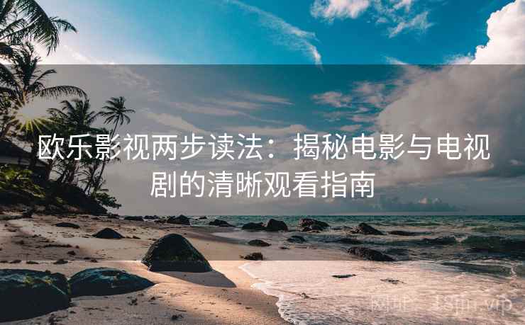 欧乐影视两步读法：揭秘电影与电视剧的清晰观看指南