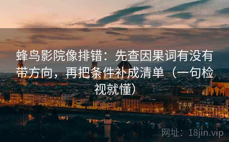 蜂鸟影院像排错:先查因果词有没有带方向,再把条件补成清单(一句检视就懂) 蜂鸟影院像排错:先查因果词有没有带方向,再把条件补成清单(一句检视就懂)