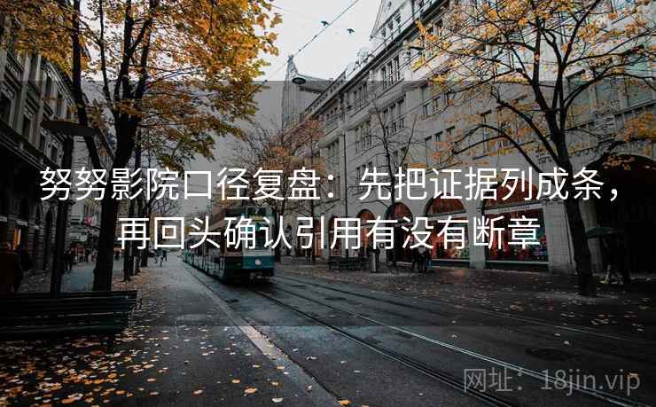 努努影院口径复盘：先把证据列成条，再回头确认引用有没有断章