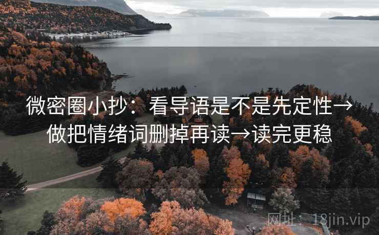 微密圈小抄：看导语是不是先定性→做把情绪词删掉再读→读完更稳