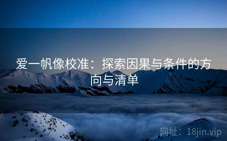 爱一帆像校准：探索因果与条件的方向与清单