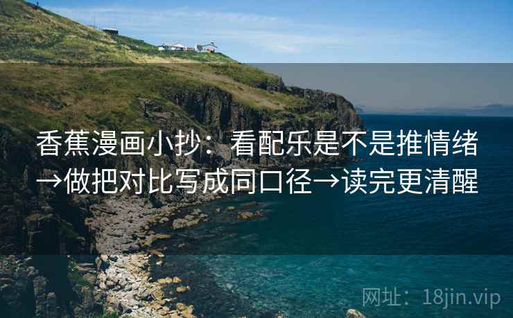 香蕉漫画小抄：看配乐是不是推情绪→做把对比写成同口径→读完更清醒