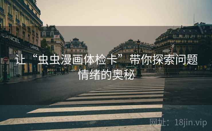 让“虫虫漫画体检卡”带你探索问题情绪的奥秘