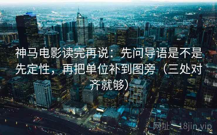 神马电影读完再说:先问导语是不是先定性,再把单位补到图旁(三处对齐就够) 神马电影读完再说:先问导语是不是先定性,再把单位补到图旁(三处对齐就够)