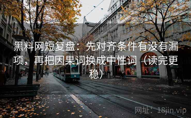黑料网短复盘：先对齐条件有没有漏项，再把因果词换成中性词（读完更稳）