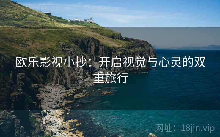 欧乐影视小抄:开启视觉与心灵的双重旅行 欧乐影视小抄:开启视觉与心灵的双重旅行