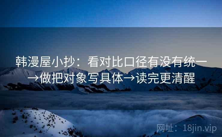 韩漫屋小抄:看对比口径有没有统一→做把对象写具体→读完更清醒 韩漫屋小抄:看对比口径有没有统一→做把对象写具体→读完更清醒
