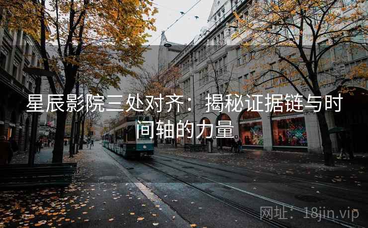 星辰影院三处对齐：揭秘证据链与时间轴的力量