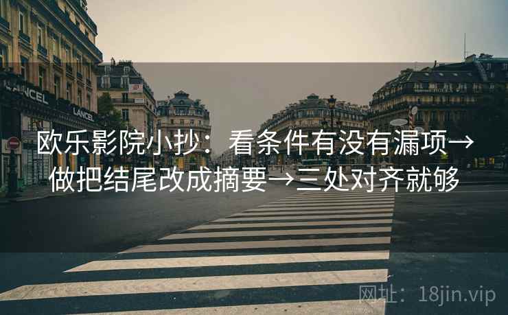 欧乐影院小抄：看条件有没有漏项→做把结尾改成摘要→三处对齐就够