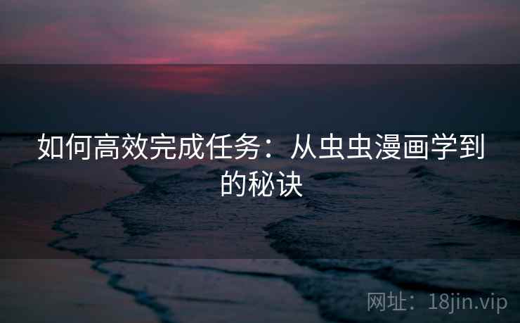 如何高效完成任务：从虫虫漫画学到的秘诀