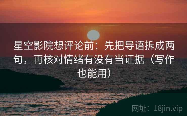 星空影院想评论前:先把导语拆成两句,再核对情绪有没有当证据(写作也能用) 星空影院想评论前:先把导语拆成两句,再核对情绪有没有当证据(写作也能用)